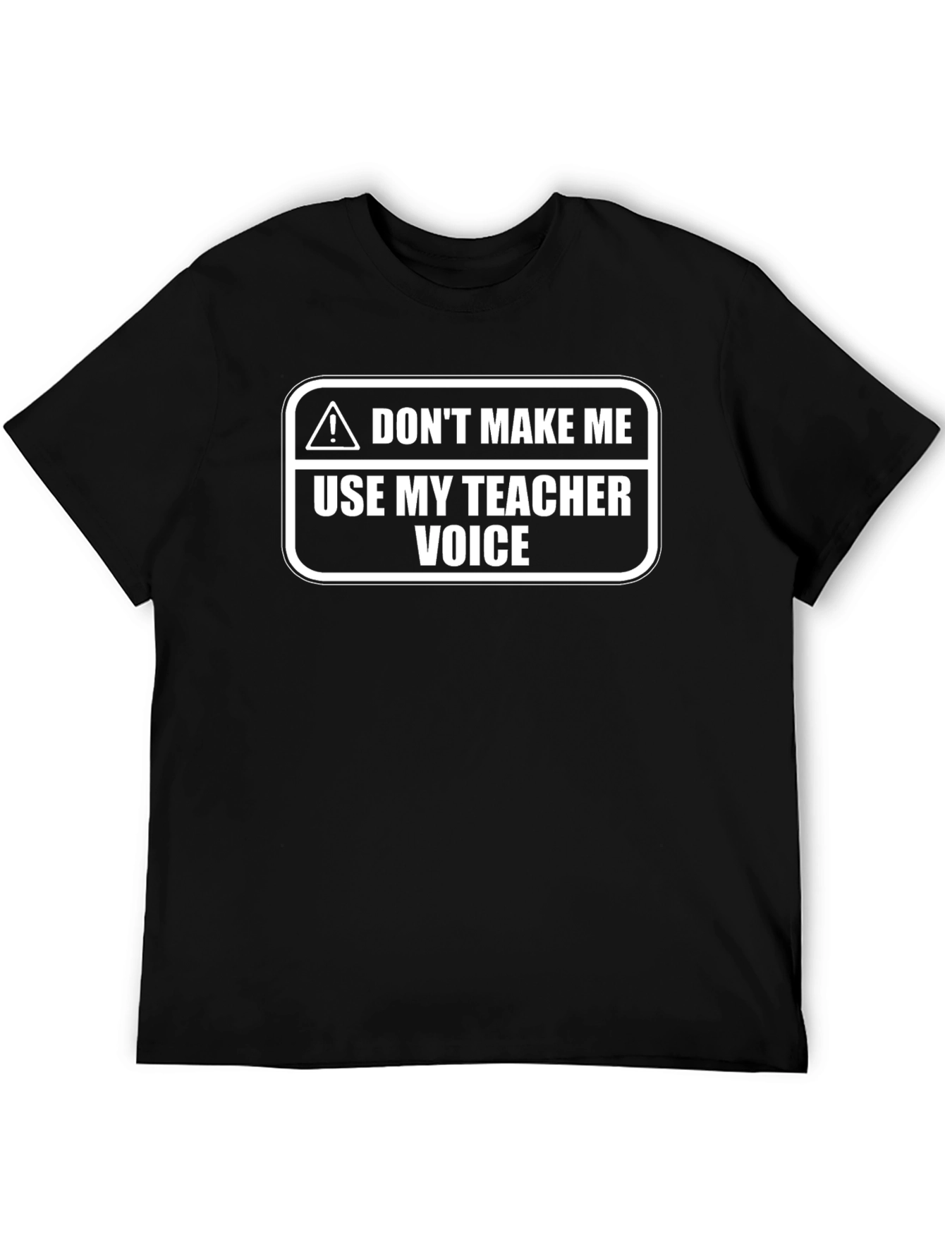Dont Make Me Use My Teacher Voice T-Shirt