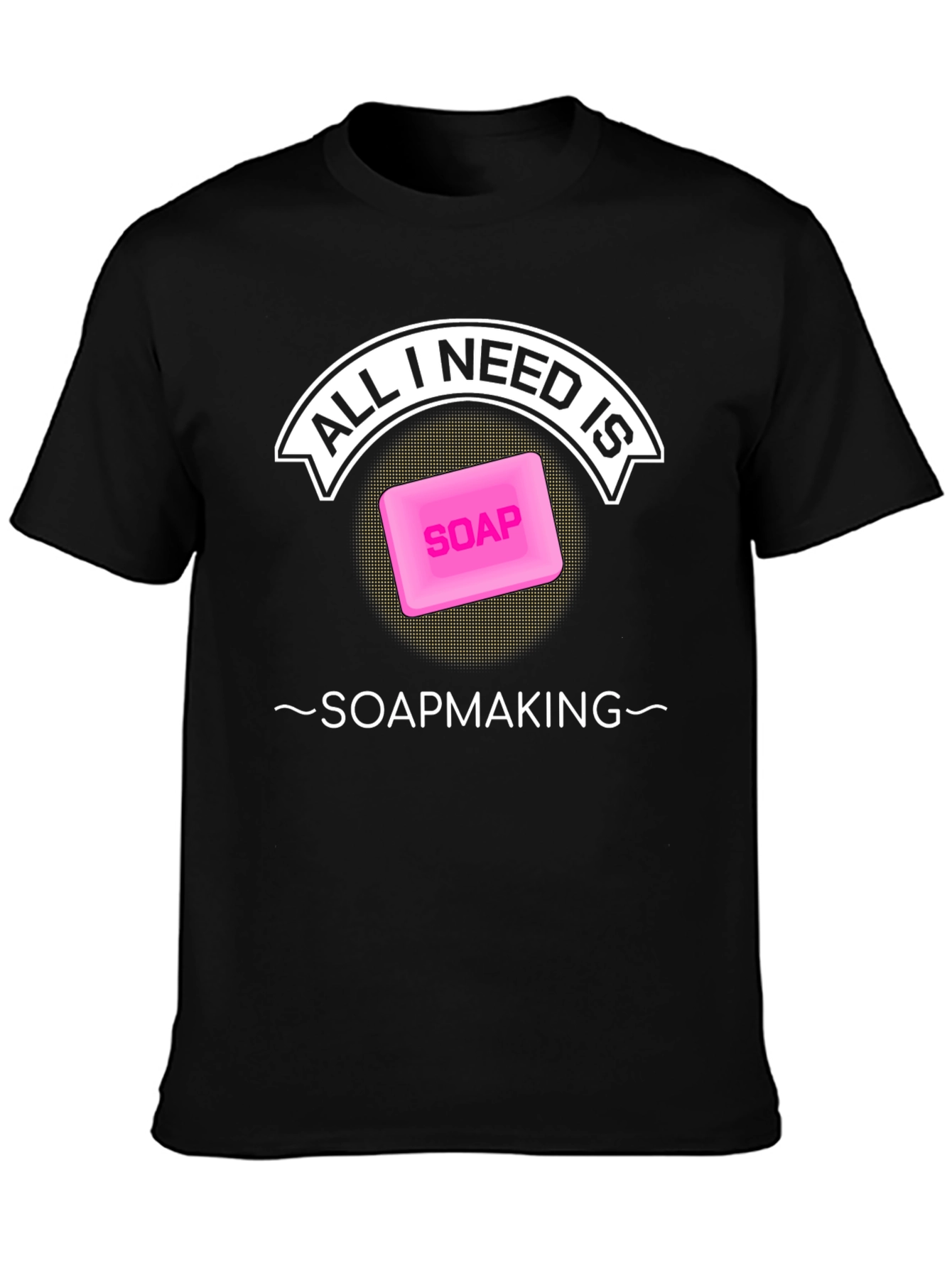 All I Need is Soapmaking T-Shirt - Black