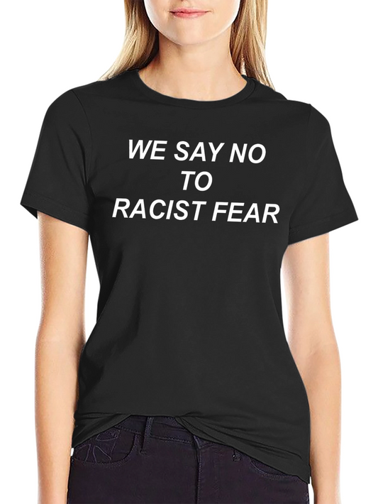 We Say No To Racist Fear T-Shirt