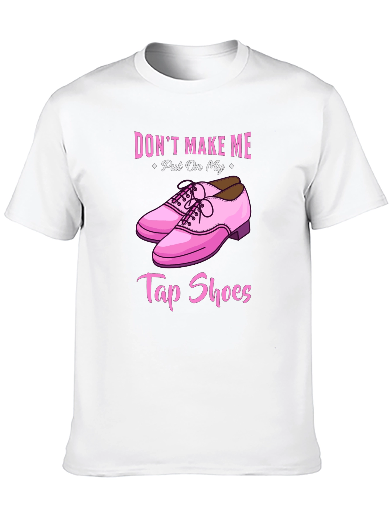 Dont Make Me Put On My Tap Shoes T-Shirt