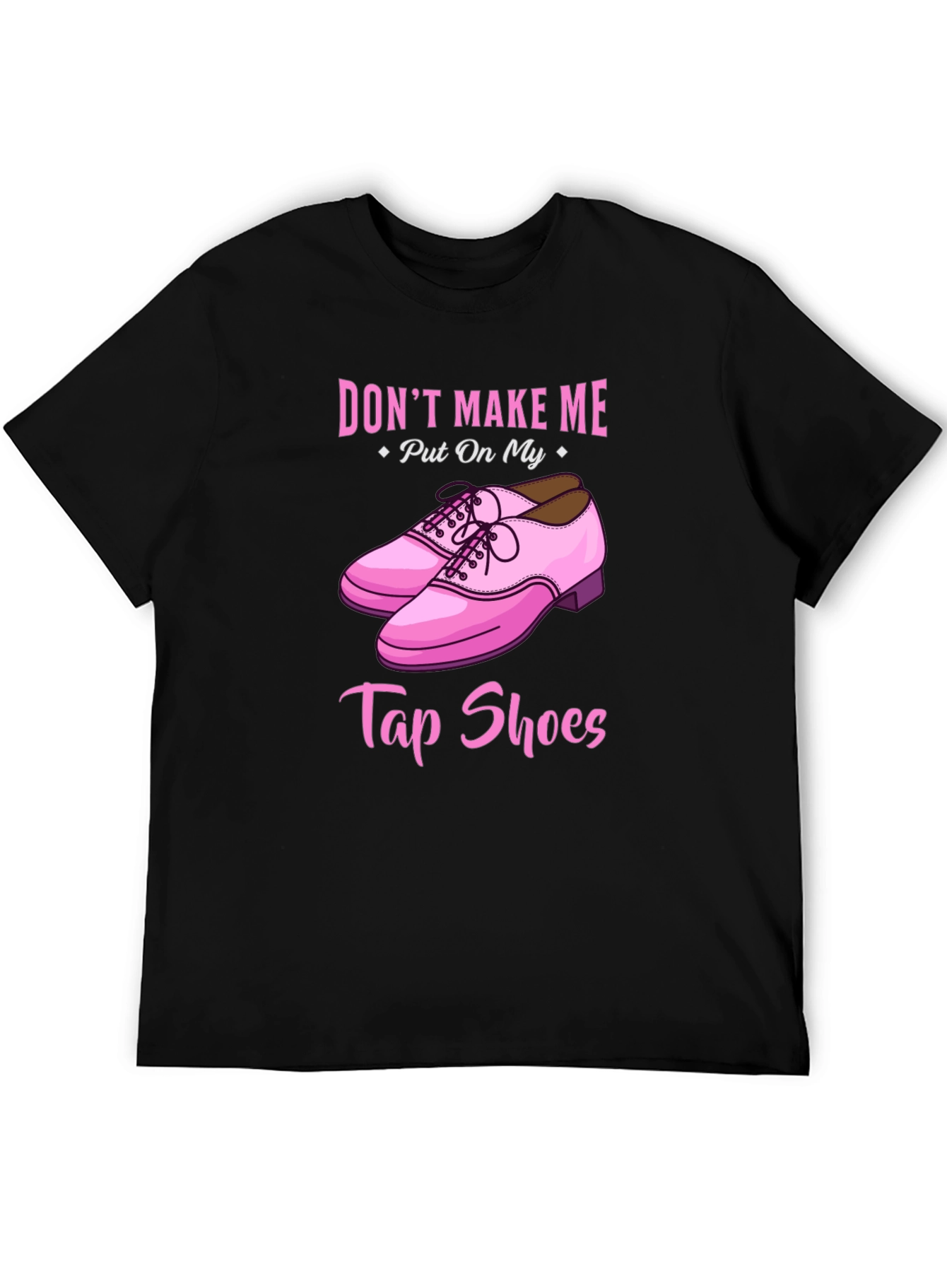 Dont Make Me Put On My Tap Shoes T-Shirt