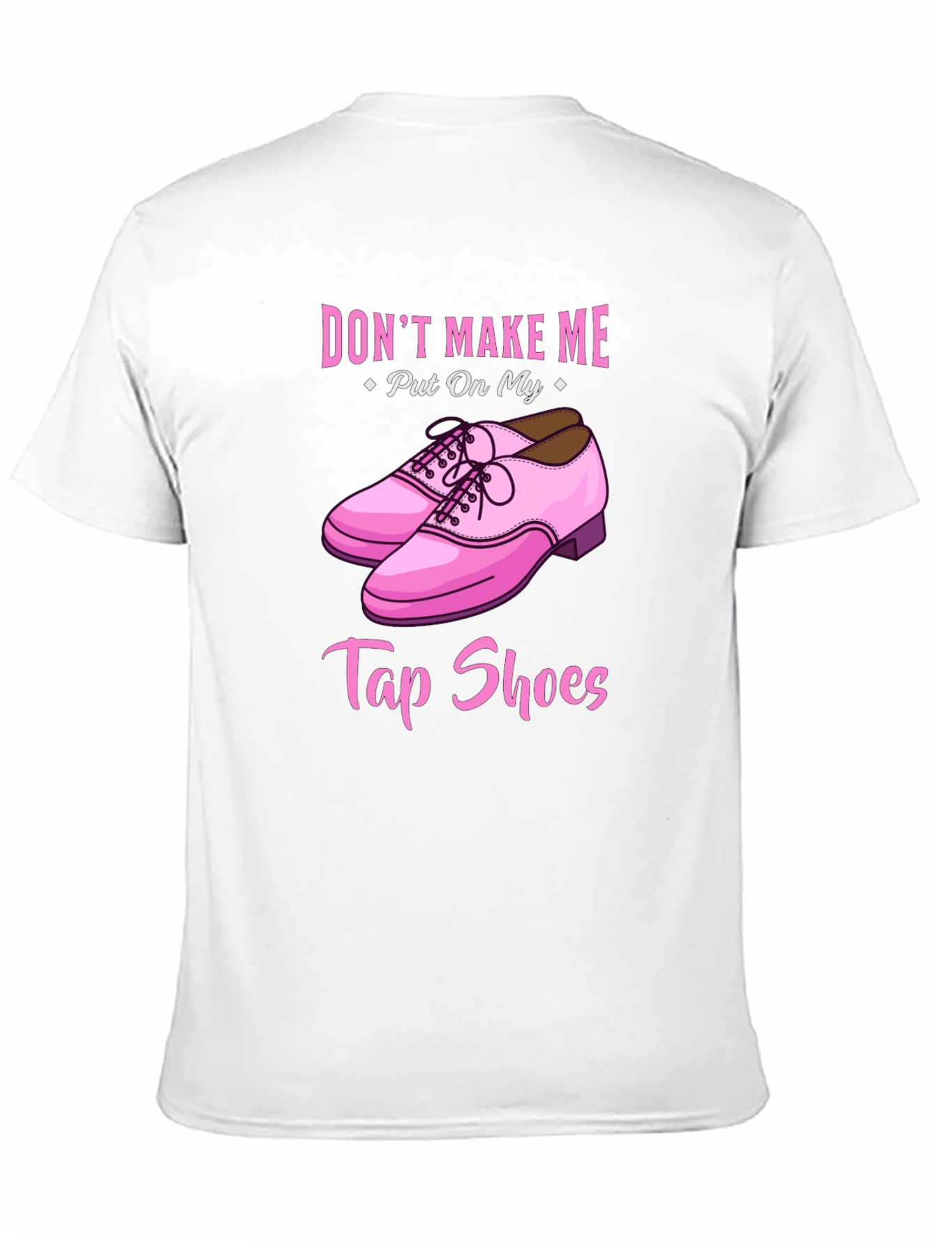 Dont Make Me Put On My Tap Shoes T-Shirt