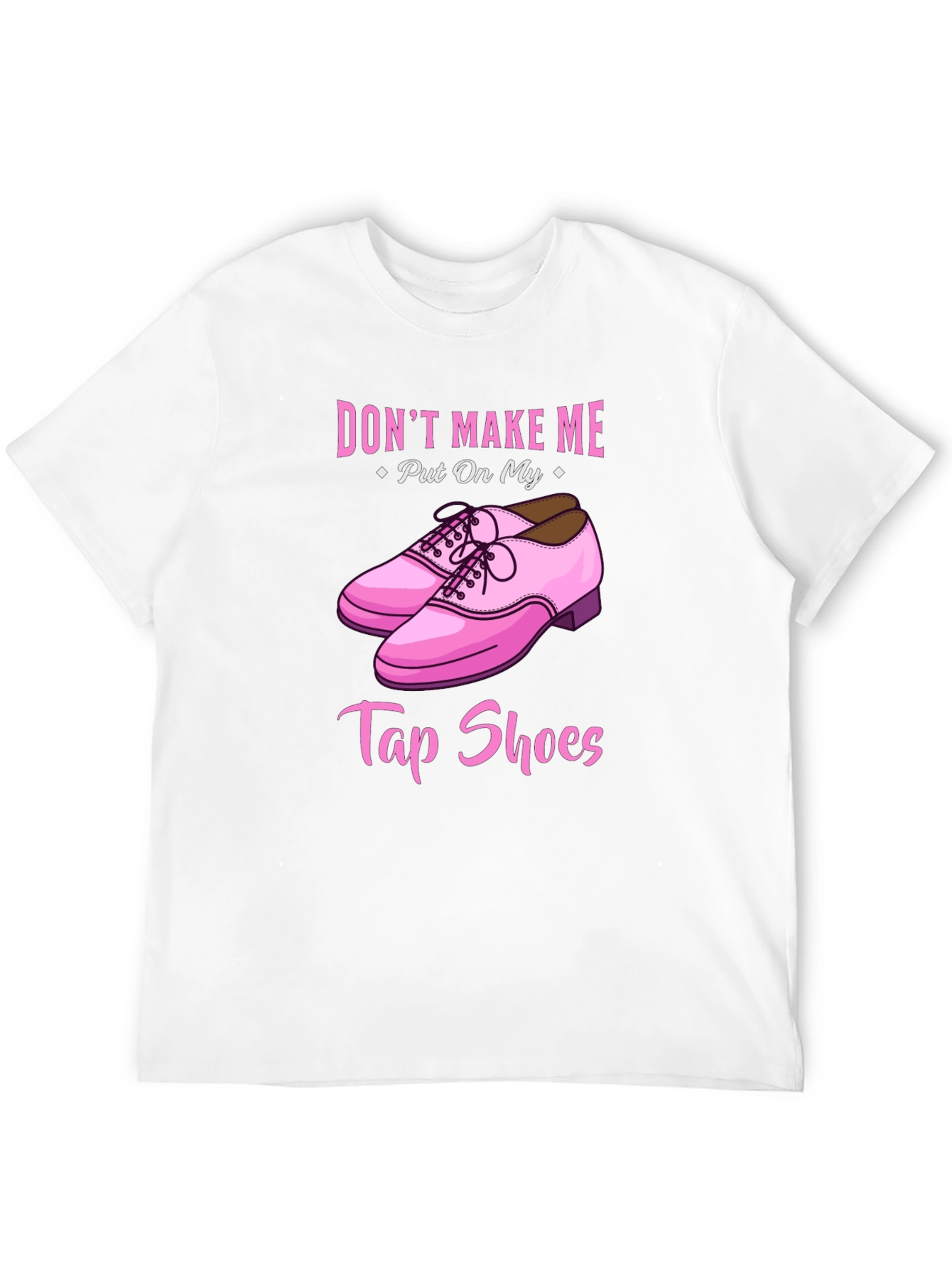 Dont Make Me Put On My Tap Shoes T-Shirt