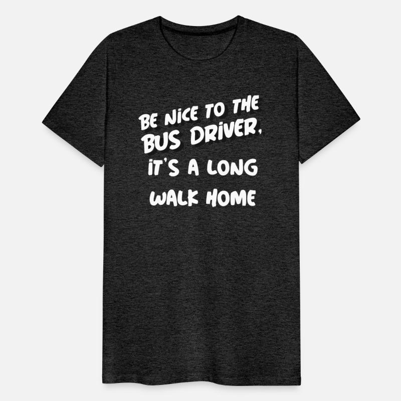 Be Nice To The Bus Driver It s A Long Walk Home