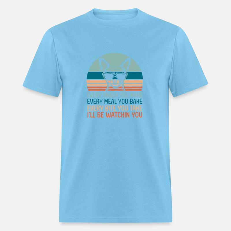 Every Snack You Make Every Meal You Bake Chihuahua