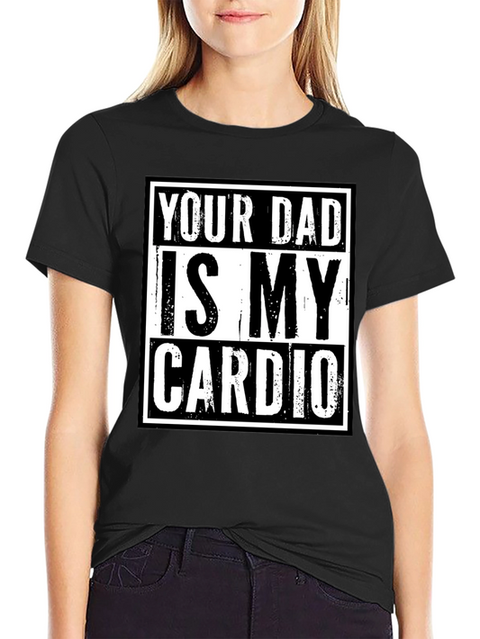 Your Dad is My Cardio Funny Graphic T-Shirt