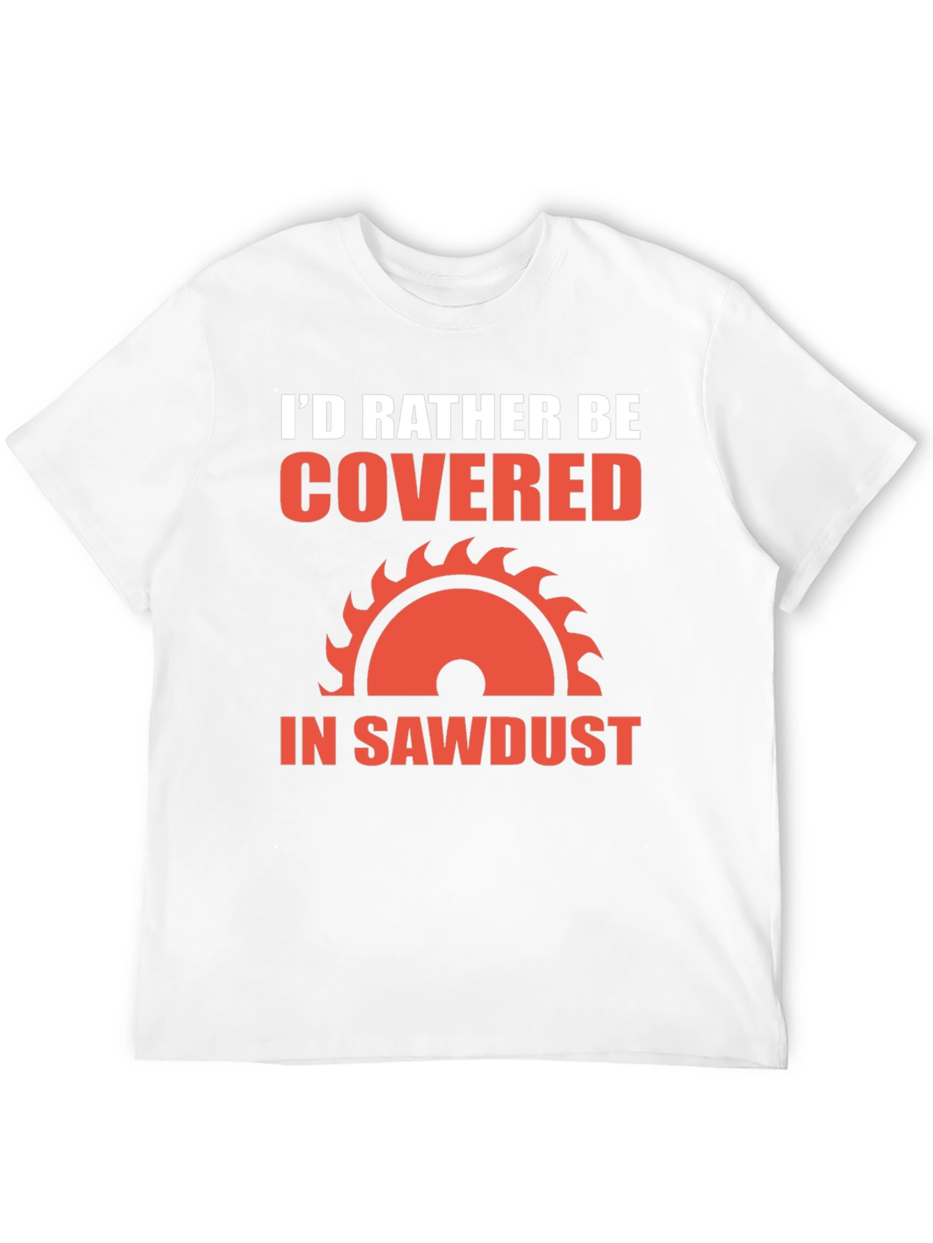 Id Rather Be Covered in Sawdust T-Shirt
