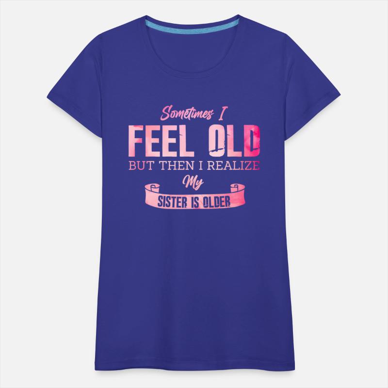 Sometimes I Feel Old But Then I Realize My Sister