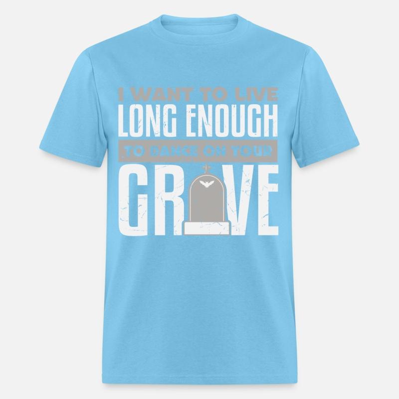 Want To Live Long Enough To Dance On Grave