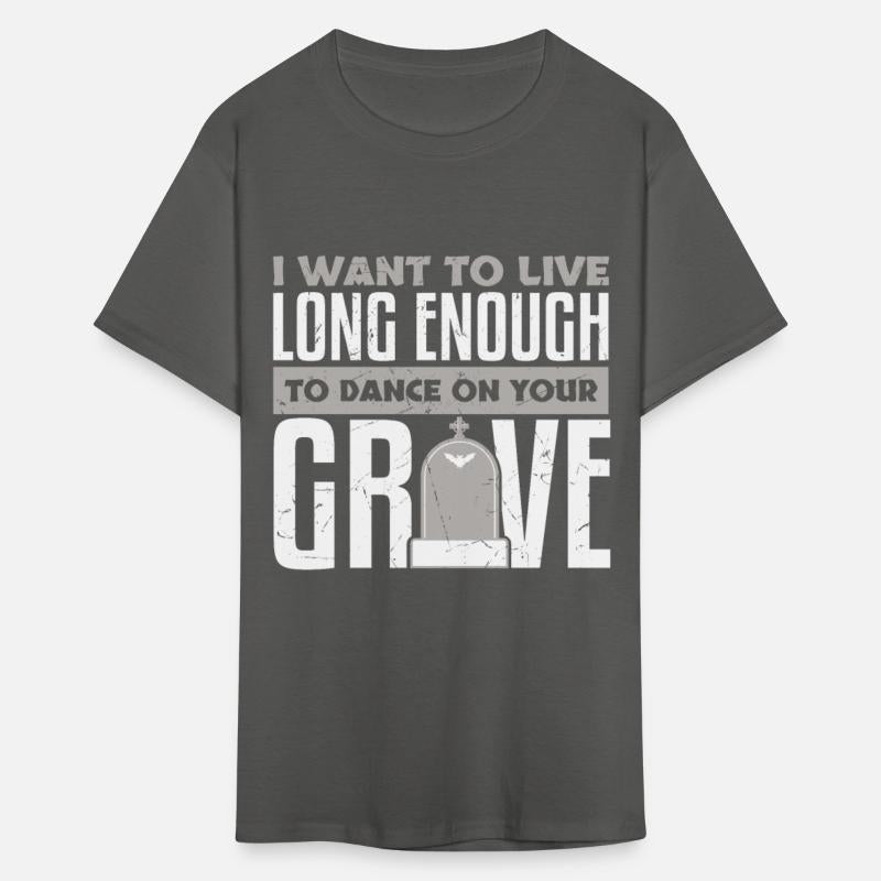 Want To Live Long Enough To Dance On Grave