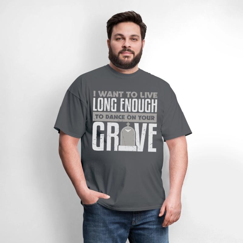 Want To Live Long Enough To Dance On Grave